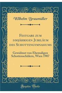 Festgabe Zum 100jï¿½hrigen Jubilï¿½um Des Schottengymnasiums: Gewidmet Von Ehemaligen Schottenschï¿½lern, Wien 1907 (Classic Reprint)