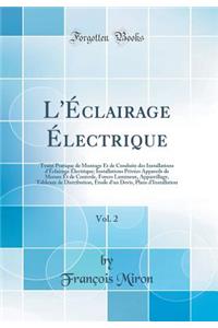 L'ï¿½clairage ï¿½lectrique, Vol. 2: Traitï¿½ Pratique de Montage Et de Conduite Des Installations d'ï¿½clairage ï¿½lectrique; Installations Privï¿½es Appareils de Mesure Et de Controle, Foyers Lumineux, Appareillage, Tableaux de Distribution, Etude