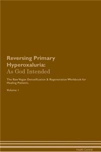 Reversing Primary Hyperoxaluria: As God Intended the Raw Vegan Plant-Based Detoxification & Regeneration Workbook for Healing Patients. Volume 1