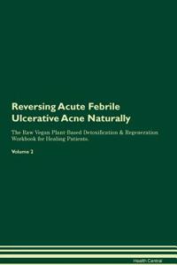Reversing Acute Febrile Ulcerative Acne Naturally the Raw Vegan Plant-Based Detoxification & Regeneration Workbook for Healing Patients. Volume 2