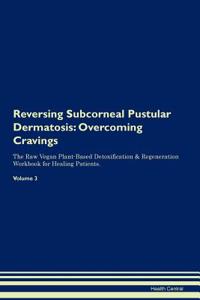 Reversing Subcorneal Pustular Dermatosis: Overcoming Cravings the Raw Vegan Plant-Based Detoxification & Regeneration Workbook for Healing Patients. Volume 3