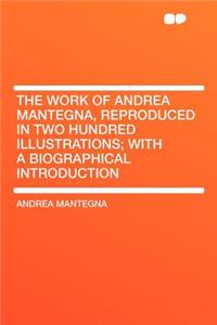 The Work of Andrea Mantegna, Reproduced in Two Hundred Illustrations; With a Biographical Introduction