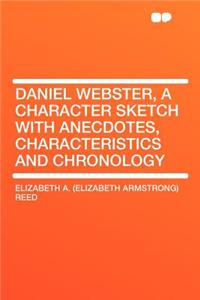 Daniel Webster, a Character Sketch with Anecdotes, Characteristics and Chronology