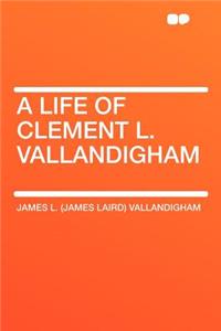A Life of Clement L. Vallandigham