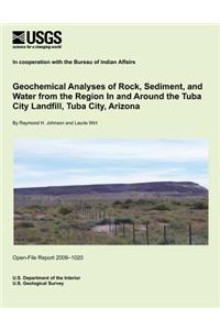 Geochemical Analyses of Rock, Sediment, and Water from the Region In and Around the Tuba City Landfill, Tuba City, Arizona