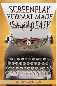 Screenplay Format Made (Stupidly) Easy: Vol.4 of the Scriptbully Screenwriting Collection