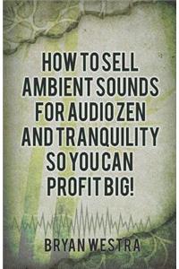 How To Sell Ambient Sounds For Audio Zen and Tranquility So You Can Profit Big!