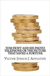 Tom Swift and His Photo Telephone or the Picture That Saved a Fortune