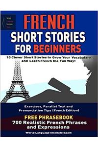 French Short Stories for Beginners 10 Clever Short Stories to Grow Your Vocabulary and Learn French the Fun Way: Parallel Text Exercises and Pronunciation Tips (French Edition) French Phrasebook