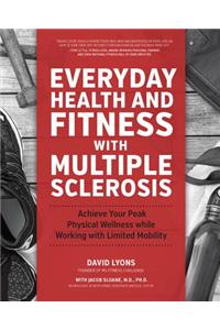 Everyday Health and Fitness with Multiple Sclerosis: Achieve Your Peak Physical Wellness While Working with Limited Mobility