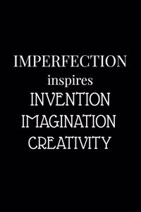 Imperfection inspires invention, imagination, creativity