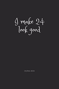I Make 24 Look Good Journal Book