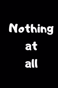 Nothing at all