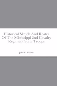 Historical Sketch And Roster Of The Mississippi 2nd Cavalry Regiment State Troops