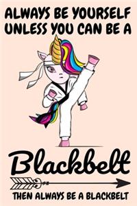 Always Be Yourself Unless You Can Be A Black-belt Then Always Be A Black-belt