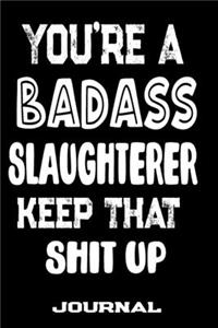 You're A Badass Slaughterer Keep That Shit Up