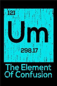 Um The Element Of Confusion: Sarcastic Science Journal - 6"x 9" 120 Blank Lined Pages Joke Diary - Funny Sayings Notebook - Great Appreciation Gifts