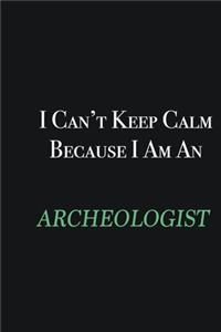 I cant Keep Calm because I am an Archeologist