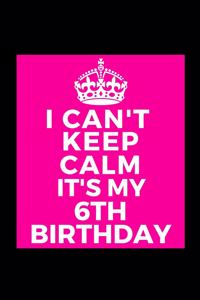 I Can't Keep Calm It's My 6th Birthday