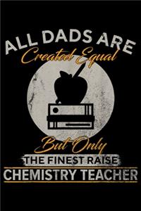 all dads are created equal but only the finest raise Chemistry Teacher