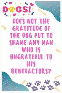Does not the gratitude of the dog put to shame any man who is ungrateful to his benefactors