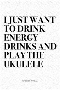 I Just Want To Drink Energy Drinks And Play The Ukulele