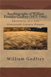 Autobiography of William Franklin Godfrey (1875-1966): Adventures of a Late Nineteenth-Century Pioneer