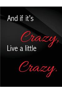 And if it's crazy, Live a little crazy.