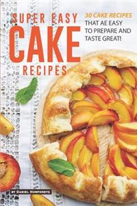 Super Easy Cake Recipes: 30 Cake Recipes That Are Easy to Prepare and Taste Great!