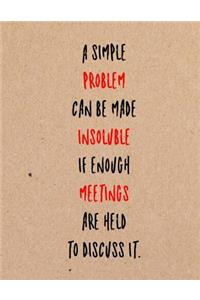 A Simple Problem Can Be Made Insoluble If Enough Meetings Are Held to Discuss It.