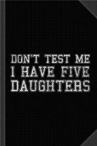 Don't Test Me I Have Five Daughters Journal Notebook