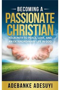Becoming a Passionate Christian: Your Path to Peace, Love, and an Extraordinary Life in God