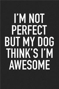 I'm Not Perfect But My Dog Thinks I'm Awesome
