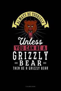 Always Be Yourself Unless You Can Be a Grizzly Bear Then Be a Grizzly Bear