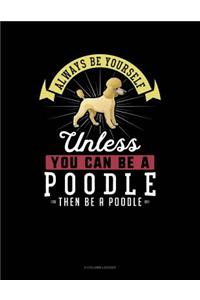 Always Be Yourself Unless You Can Be a Poodle Then Be a Poodle