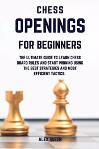 chess openings for beginners: The Ultimate Guide To Learn Chess Board Rules And Start Winning Using The Best Strategies and Most Efficient Tactics.