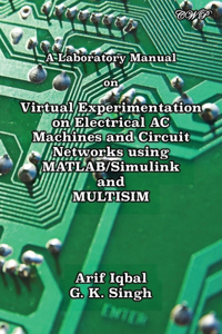 Laboratory Manual on Virtual Experimentation on Electrical AC Machines and Circuit Networks using MATLAB/Simulink and MULTISIM