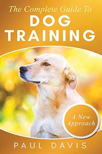 Complete Guide To Dog Training A How-To Set of Techniques and Exercises for Dogs of Any Species and Ages