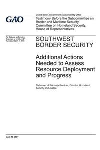 Southwest border security, additional actions needed to assess resource deployment and progress