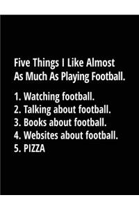 Five Things I Like Almost As Much As Playing Football. 1. Watching Football. 2. Talking About Football. 3. Books About Football. 4. Websites About Football. 5. Pizza.