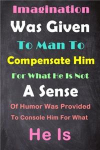 Imagination Was Given to Man to Compensate Him for What He Is Not a Sense of Humor Was Provided to Console Him for What He Is