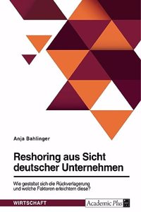 Reshoring aus Sicht deutscher Unternehmen. Wie gestaltet sich die Rückverlagerung und welche Faktoren erleichtern diese?