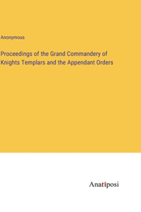 Proceedings of the Grand Commandery of Knights Templars and the Appendant Orders