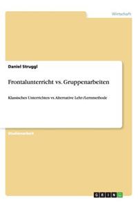 Frontalunterricht vs. Gruppenarbeiten: Klassisches Unterrichten vs. Alternative Lehr-/Lernmethode