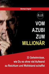 Vom Azubi zum Millionär: 33 Geheimnisse, wie Du es ohne viel Aufwand zu Reichtum und Wohlstand schaffst