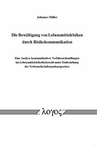 Die Bewaltigung Von Lebensmittelrisiken Durch Risikokommunikation. Eine Analyse Kommunikativer Verfahrenshandlungen Im Lebensmittelsicherheitsrecht Unter Einbeziehung Des Verbraucherinformationsgesetzes