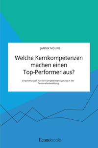 Welche Kernkompetenzen machen einen Top-Performer aus? Empfehlungen für die Kompetenzaneignung in der Personalentwicklung