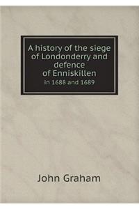 A History of the Siege of Londonderry and Defence of Enniskillen in 1688 and 1689
