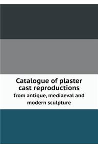 Catalogue of plaster cast reproductions from antique, mediaeval and modern sculpture