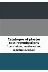 Catalogue of Plaster Cast Reproductions from Antique, Mediaeval and Modern Sculpture